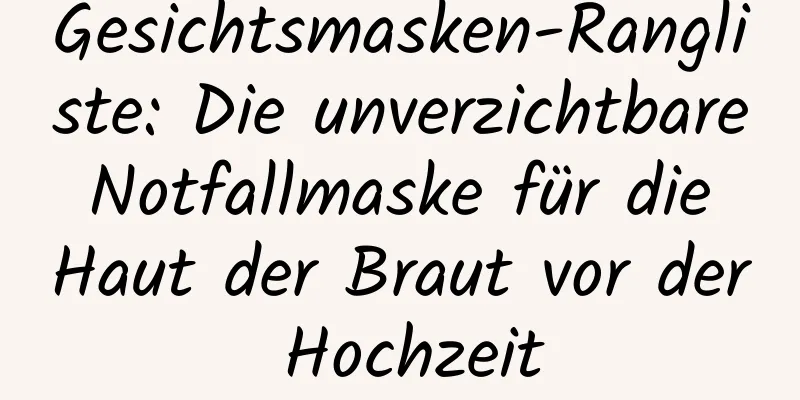 Gesichtsmasken-Rangliste: Die unverzichtbare Notfallmaske für die Haut der Braut vor der Hochzeit