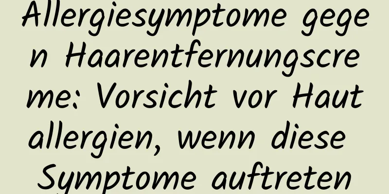 Allergiesymptome gegen Haarentfernungscreme: Vorsicht vor Hautallergien, wenn diese Symptome auftreten