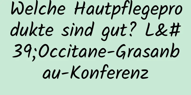 Welche Hautpflegeprodukte sind gut? L'Occitane-Grasanbau-Konferenz