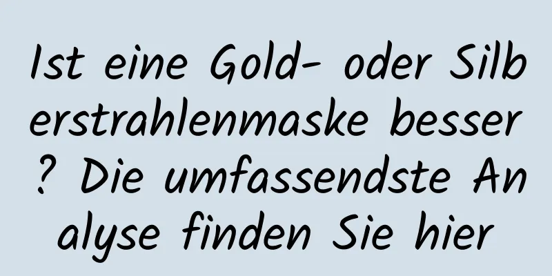 Ist eine Gold- oder Silberstrahlenmaske besser? Die umfassendste Analyse finden Sie hier