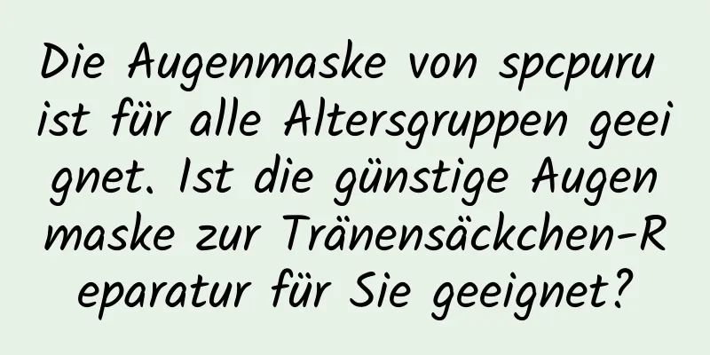 Die Augenmaske von spcpuru ist für alle Altersgruppen geeignet. Ist die günstige Augenmaske zur Tränensäckchen-Reparatur für Sie geeignet?