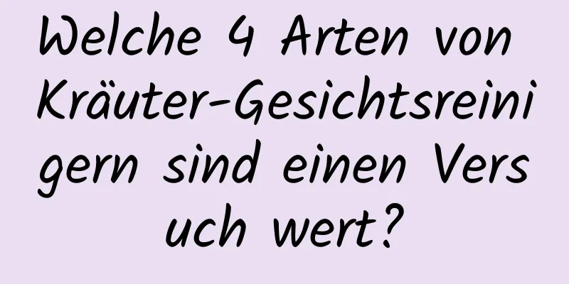 Welche 4 Arten von Kräuter-Gesichtsreinigern sind einen Versuch wert?