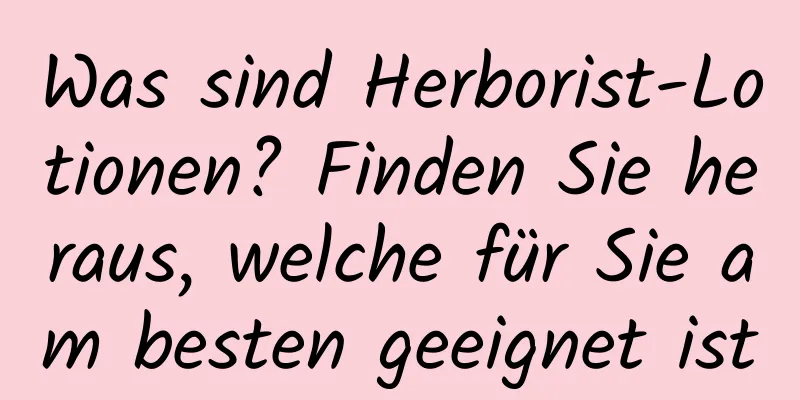 Was sind Herborist-Lotionen? Finden Sie heraus, welche für Sie am besten geeignet ist