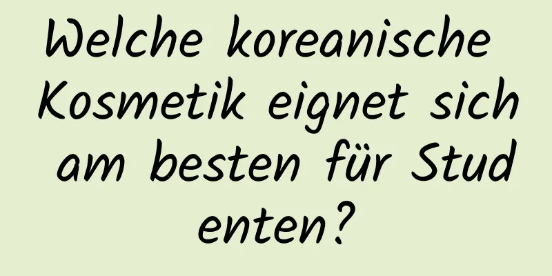 Welche koreanische Kosmetik eignet sich am besten für Studenten?