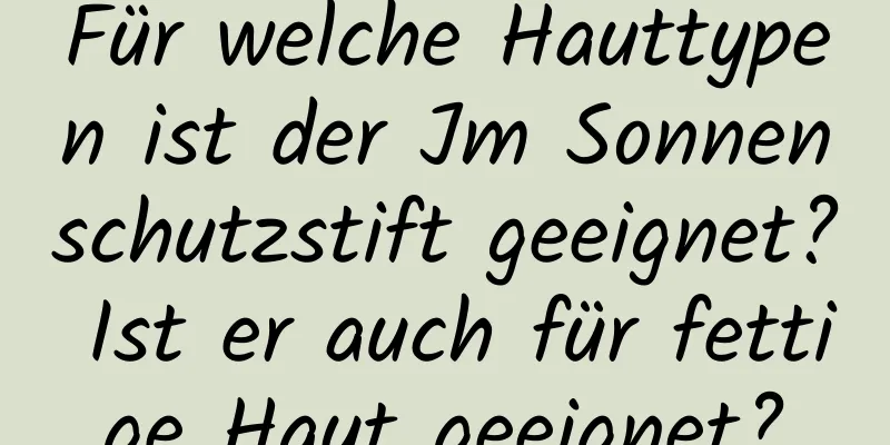 Für welche Hauttypen ist der Jm Sonnenschutzstift geeignet? Ist er auch für fettige Haut geeignet?