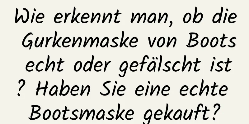 Wie erkennt man, ob die Gurkenmaske von Boots echt oder gefälscht ist? Haben Sie eine echte Bootsmaske gekauft?