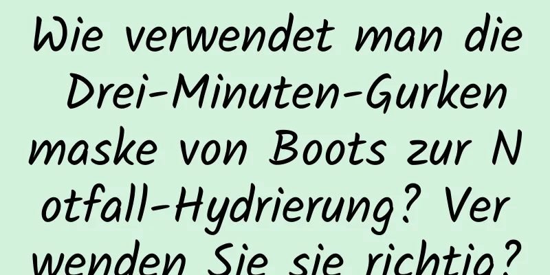 Wie verwendet man die Drei-Minuten-Gurkenmaske von Boots zur Notfall-Hydrierung? Verwenden Sie sie richtig?