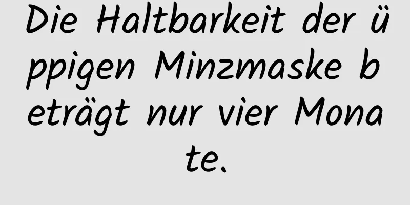 Die Haltbarkeit der üppigen Minzmaske beträgt nur vier Monate.