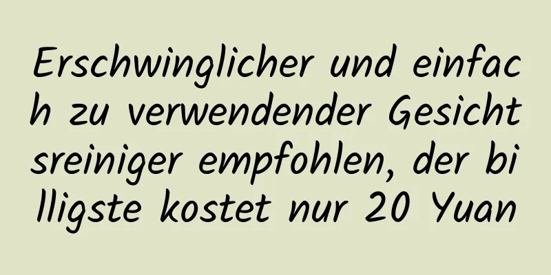 Erschwinglicher und einfach zu verwendender Gesichtsreiniger empfohlen, der billigste kostet nur 20 Yuan
