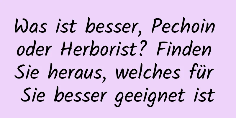 Was ist besser, Pechoin oder Herborist? Finden Sie heraus, welches für Sie besser geeignet ist