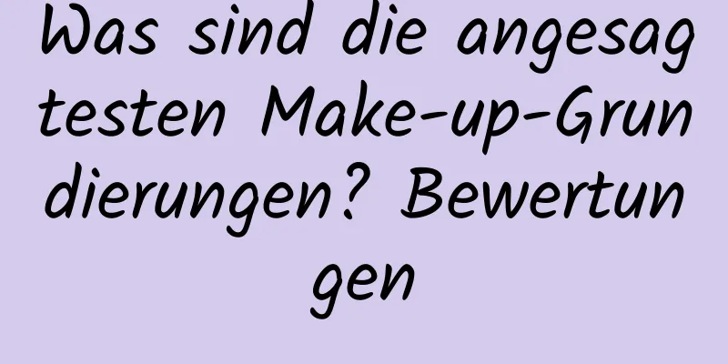 Was sind die angesagtesten Make-up-Grundierungen? Bewertungen