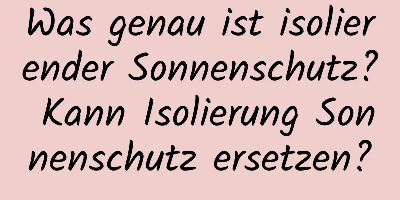 Was genau ist isolierender Sonnenschutz? Kann Isolierung Sonnenschutz ersetzen?