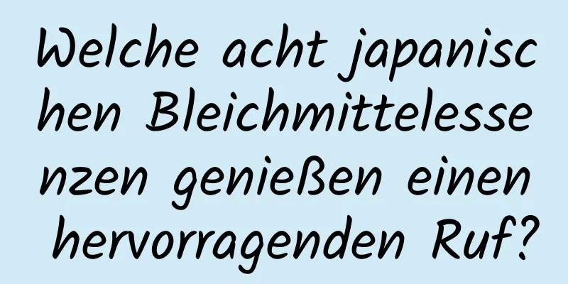 Welche acht japanischen Bleichmittelessenzen genießen einen hervorragenden Ruf?