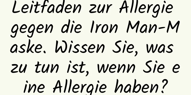 Leitfaden zur Allergie gegen die Iron Man-Maske. Wissen Sie, was zu tun ist, wenn Sie eine Allergie haben?