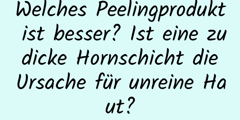 Welches Peelingprodukt ist besser? Ist eine zu dicke Hornschicht die Ursache für unreine Haut?