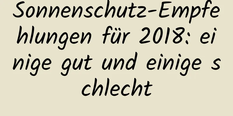 Sonnenschutz-Empfehlungen für 2018: einige gut und einige schlecht