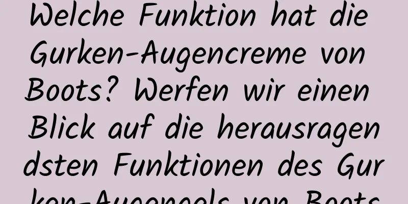 Welche Funktion hat die Gurken-Augencreme von Boots? Werfen wir einen Blick auf die herausragendsten Funktionen des Gurken-Augengels von Boots