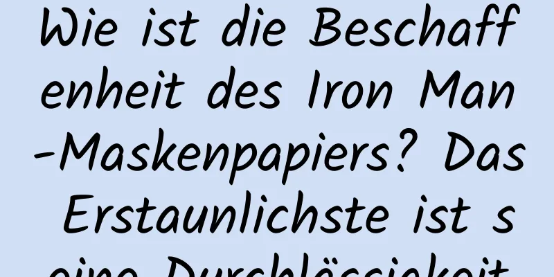 Wie ist die Beschaffenheit des Iron Man-Maskenpapiers? Das Erstaunlichste ist seine Durchlässigkeit