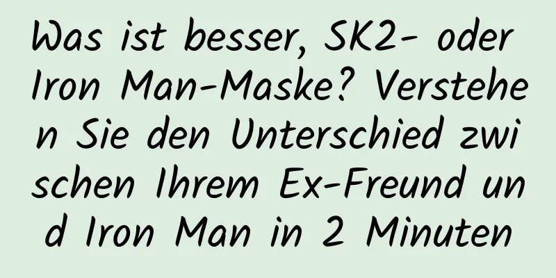 Was ist besser, SK2- oder Iron Man-Maske? Verstehen Sie den Unterschied zwischen Ihrem Ex-Freund und Iron Man in 2 Minuten