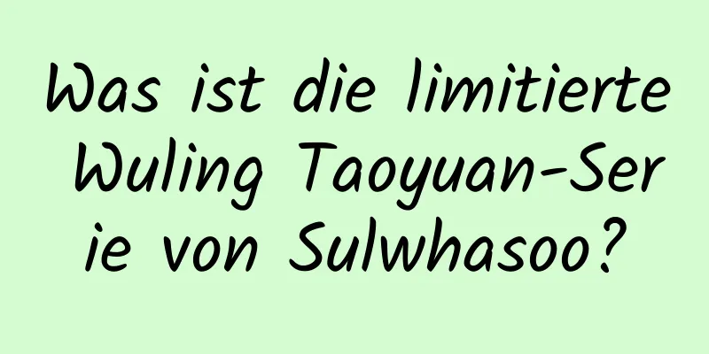Was ist die limitierte Wuling Taoyuan-Serie von Sulwhasoo?