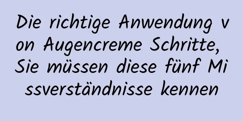 Die richtige Anwendung von Augencreme Schritte, Sie müssen diese fünf Missverständnisse kennen