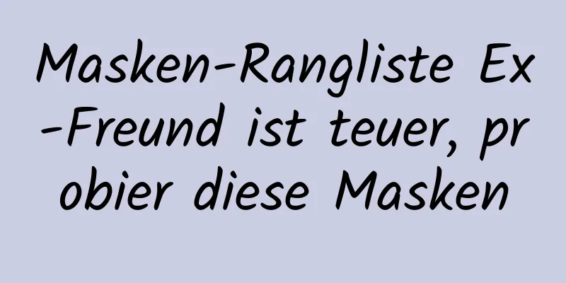 Masken-Rangliste Ex-Freund ist teuer, probier diese Masken