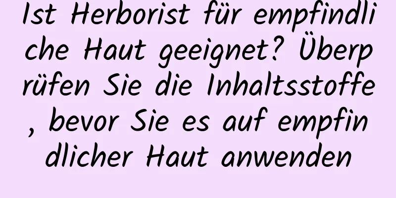 Ist Herborist für empfindliche Haut geeignet? Überprüfen Sie die Inhaltsstoffe, bevor Sie es auf empfindlicher Haut anwenden
