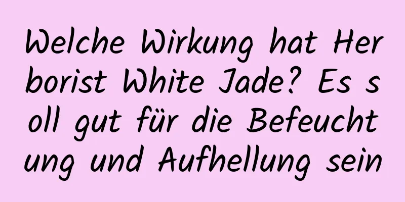 Welche Wirkung hat Herborist White Jade? Es soll gut für die Befeuchtung und Aufhellung sein