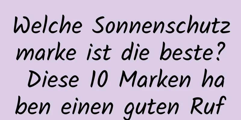Welche Sonnenschutzmarke ist die beste? Diese 10 Marken haben einen guten Ruf