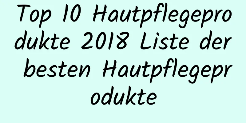 Top 10 Hautpflegeprodukte 2018 Liste der besten Hautpflegeprodukte