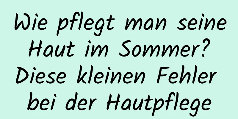 Wie pflegt man seine Haut im Sommer? Diese kleinen Fehler bei der Hautpflege