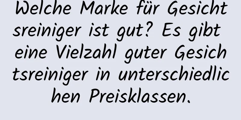 Welche Marke für Gesichtsreiniger ist gut? Es gibt eine Vielzahl guter Gesichtsreiniger in unterschiedlichen Preisklassen.