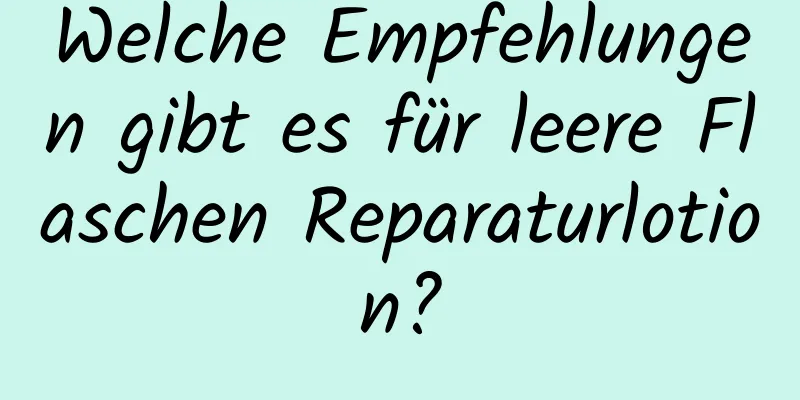 Welche Empfehlungen gibt es für leere Flaschen Reparaturlotion?