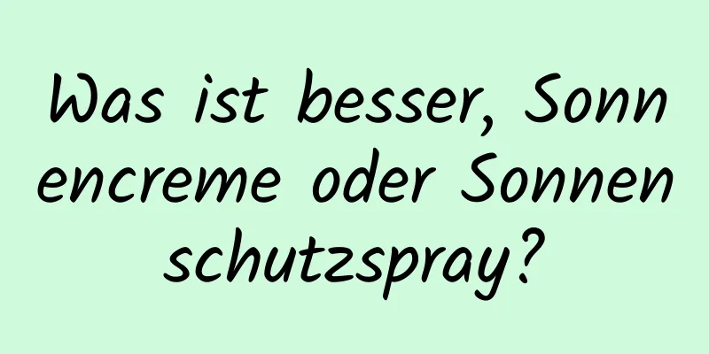 Was ist besser, Sonnencreme oder Sonnenschutzspray?