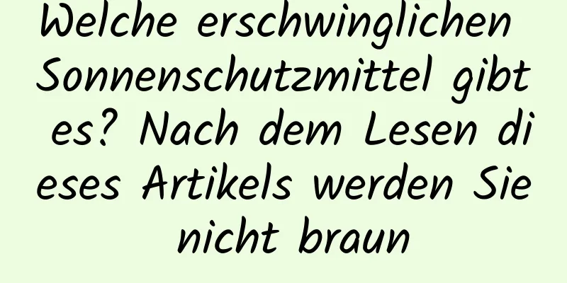 Welche erschwinglichen Sonnenschutzmittel gibt es? Nach dem Lesen dieses Artikels werden Sie nicht braun