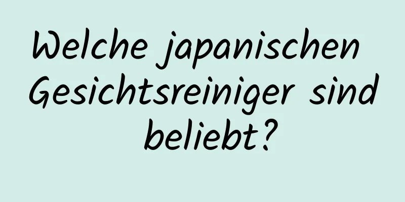 Welche japanischen Gesichtsreiniger sind beliebt?
