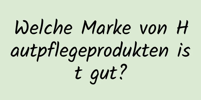 Welche Marke von Hautpflegeprodukten ist gut?