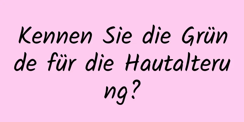 Kennen Sie die Gründe für die Hautalterung?