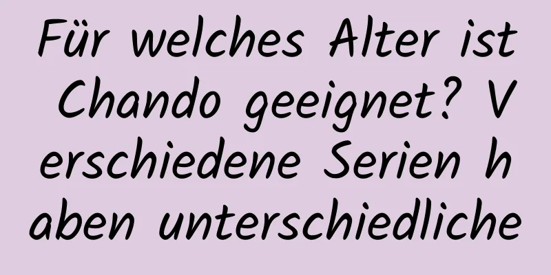 Für welches Alter ist Chando geeignet? Verschiedene Serien haben unterschiedliche