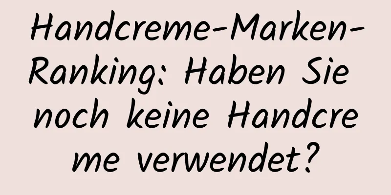 Handcreme-Marken-Ranking: Haben Sie noch keine Handcreme verwendet?