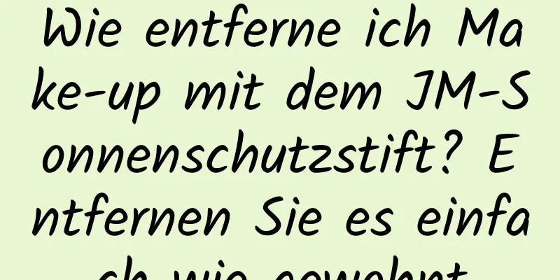 Wie entferne ich Make-up mit dem JM-Sonnenschutzstift? Entfernen Sie es einfach wie gewohnt