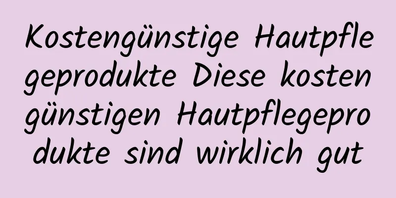 Kostengünstige Hautpflegeprodukte Diese kostengünstigen Hautpflegeprodukte sind wirklich gut
