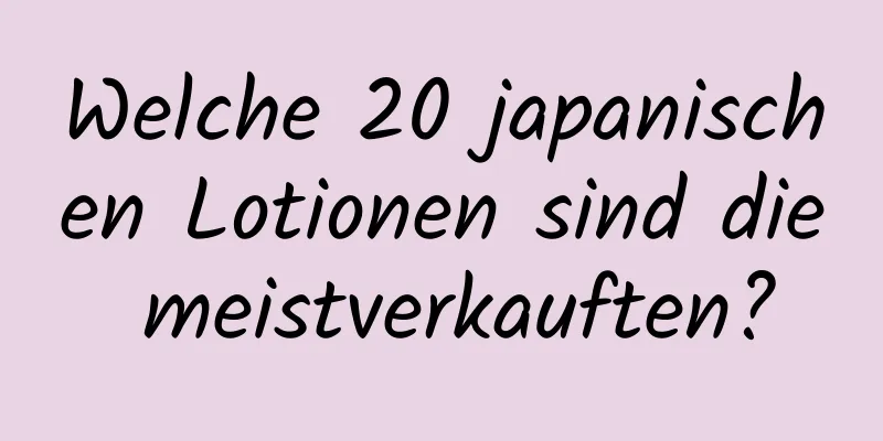 Welche 20 japanischen Lotionen sind die meistverkauften?
