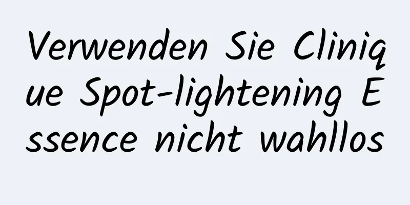 Verwenden Sie Clinique Spot-lightening Essence nicht wahllos