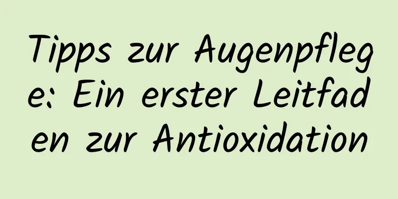 Tipps zur Augenpflege: Ein erster Leitfaden zur Antioxidation