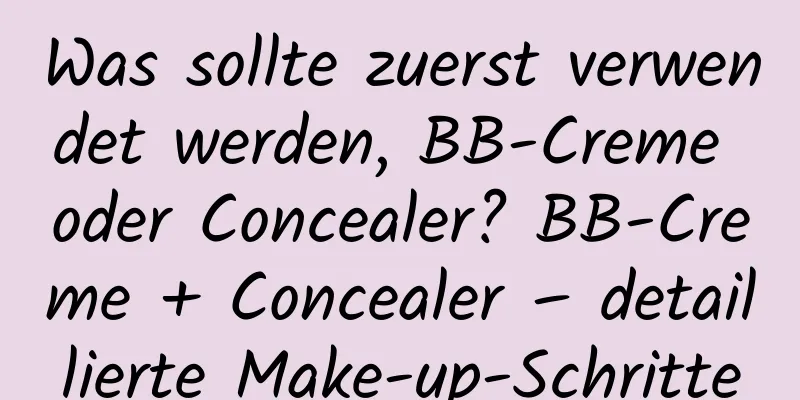 Was sollte zuerst verwendet werden, BB-Creme oder Concealer? BB-Creme + Concealer – detaillierte Make-up-Schritte