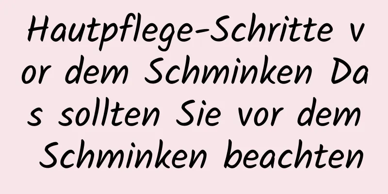 Hautpflege-Schritte vor dem Schminken Das sollten Sie vor dem Schminken beachten