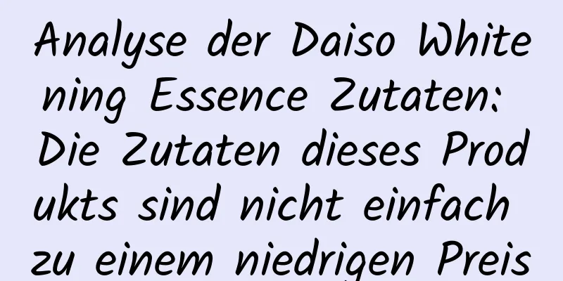 Analyse der Daiso Whitening Essence Zutaten: Die Zutaten dieses Produkts sind nicht einfach zu einem niedrigen Preis