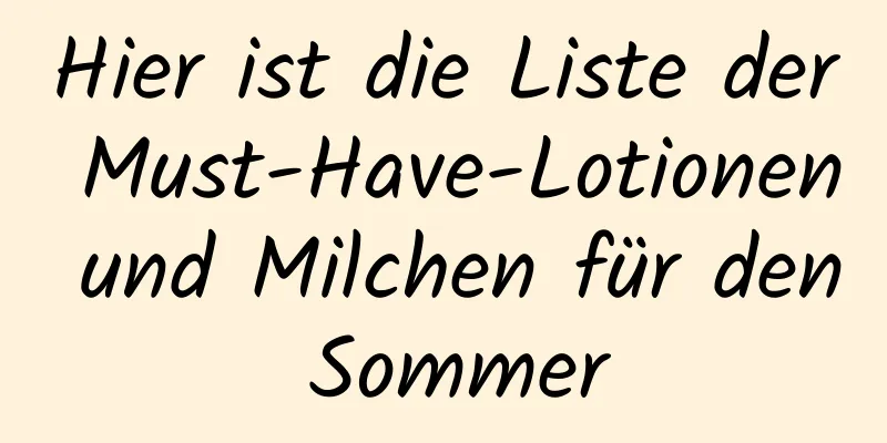 Hier ist die Liste der Must-Have-Lotionen und Milchen für den Sommer