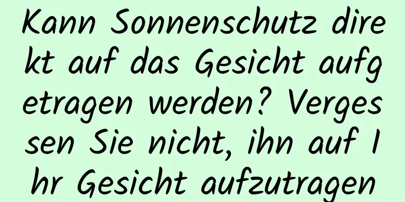 Kann Sonnenschutz direkt auf das Gesicht aufgetragen werden? Vergessen Sie nicht, ihn auf Ihr Gesicht aufzutragen